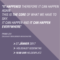 Sujet des Bündnis Jetzt Zeichen setzen mit Zitat von Primo Levi, Holocaust-Überlebendem: "It happened therefore it can happen again. This is the core of what we have to say. It can happen and it can happen everywhere.". Darunter Informationen zur Veranstaltung: 27. Jänner 2017, Holocaust Gedenktag, 10 Uhr Heldenplatz.