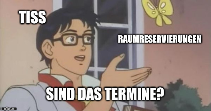 "is this a pigeon meme" format: TISS sieht Raumreservierungen und wundert sich "Sind das Termine?"